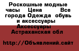 Роскошные модные часы  › Цена ­ 160 - Все города Одежда, обувь и аксессуары » Аксессуары   . Астраханская обл.